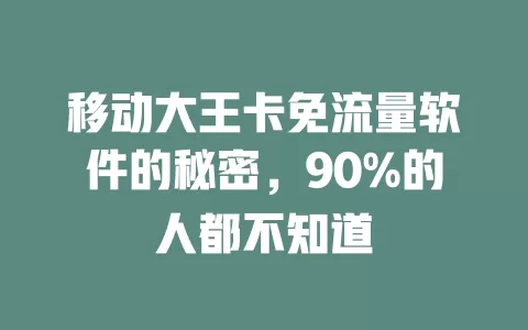 移动大王卡免流量软件的秘密，90%的人都不知道