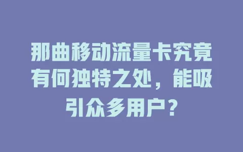那曲移动流量卡究竟有何独特之处，能吸引众多用户？