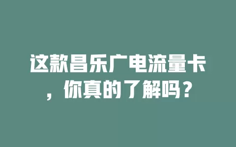 这款昌乐广电流量卡，你真的了解吗？
