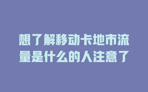 想了解移动卡地市流量是什么的人注意了