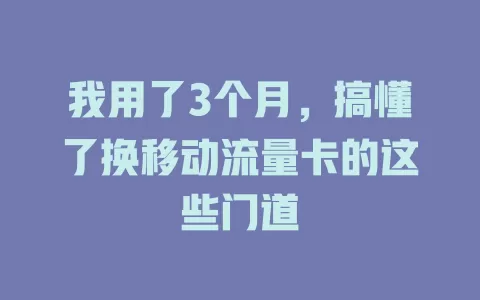 我用了3个月，搞懂了换移动流量卡的这些门道