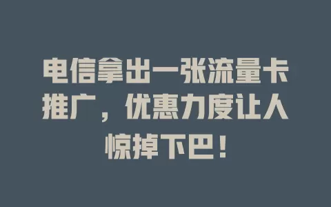 电信拿出一张流量卡推广，优惠力度让人惊掉下巴！