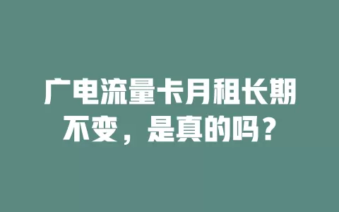 广电流量卡月租长期不变，是真的吗？