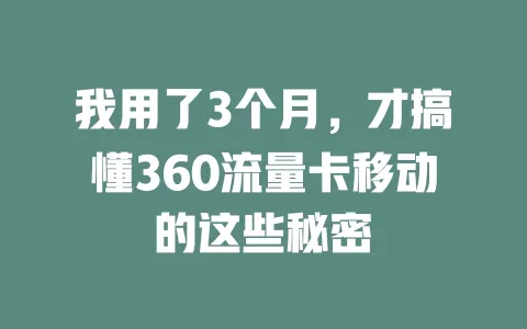 我用了3个月，才搞懂360流量卡移动的这些秘密