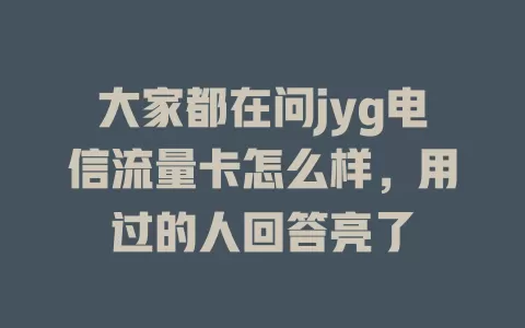 大家都在问jyg电信流量卡怎么样，用过的人回答亮了