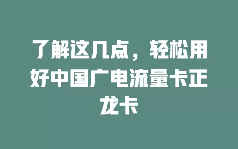 了解这几点，轻松用好中国广电流量卡正龙卡
