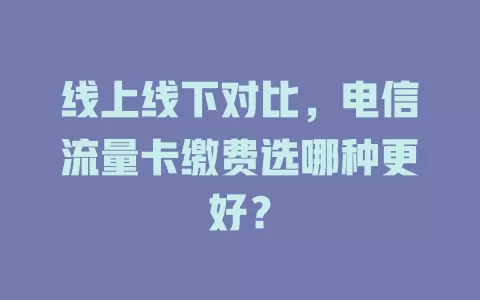 线上线下对比，电信流量卡缴费选哪种更好？