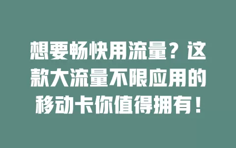 想要畅快用流量？这款大流量不限应用的移动卡你值得拥有！