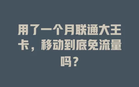 用了一个月联通大王卡，移动到底免流量吗？