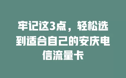 牢记这3点，轻松选到适合自己的安庆电信流量卡