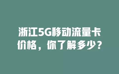 浙江5G移动流量卡价格，你了解多少？