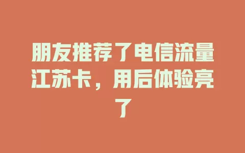 朋友推荐了电信流量江苏卡，用后体验亮了