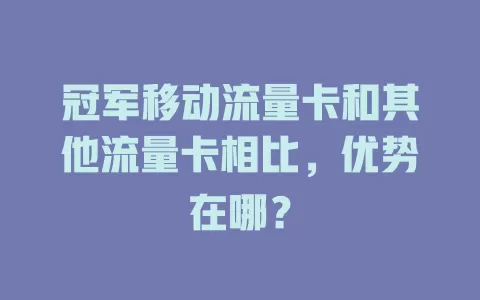 冠军移动流量卡和其他流量卡相比，优势在哪？