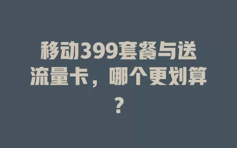 移动399套餐与送流量卡，哪个更划算？