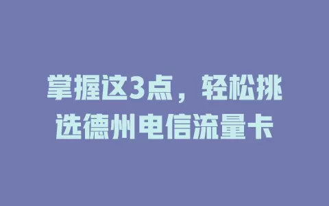掌握这3点，轻松挑选德州电信流量卡