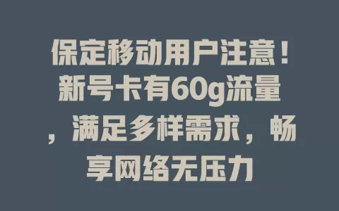 保定移动用户注意！新号卡有60g流量，满足多样需求，畅享网络无压力
