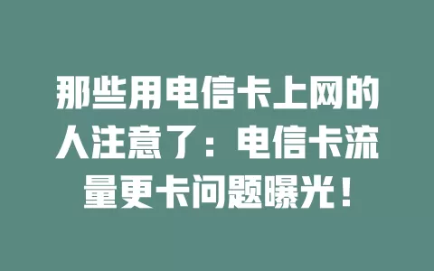 那些用电信卡上网的人注意了：电信卡流量更卡问题曝光！