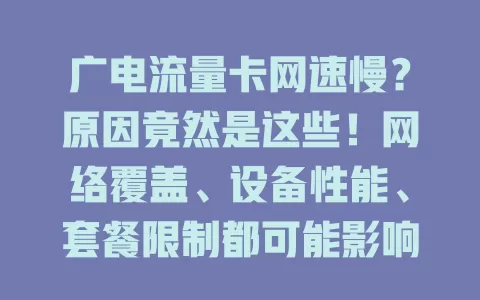 广电流量卡网速慢？原因竟然是这些！网络覆盖、设备性能、套餐限制都可能影响，用户该如何排查解决？快来了解让广电流量卡发挥最佳作用，带来流畅网络体验的方法