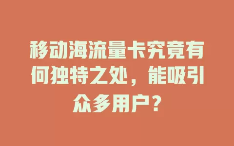 移动海流量卡究竟有何独特之处，能吸引众多用户？