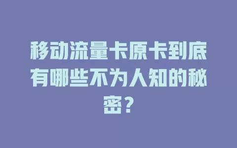 移动流量卡原卡到底有哪些不为人知的秘密？