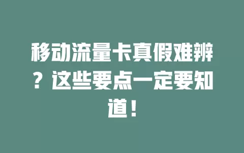移动流量卡真假难辨？这些要点一定要知道！