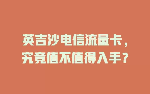 英吉沙电信流量卡，究竟值不值得入手？