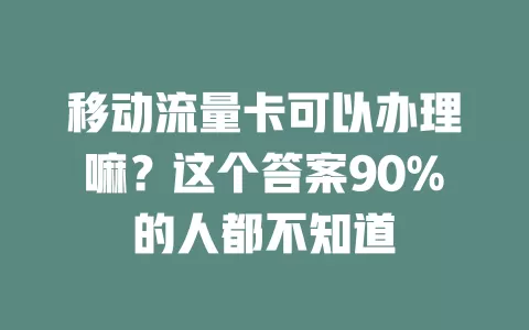 移动流量卡可以办理嘛？这个答案90%的人都不知道