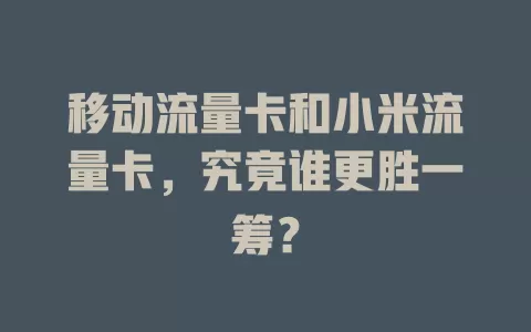 移动流量卡和小米流量卡，究竟谁更胜一筹？