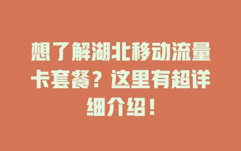 想了解湖北移动流量卡套餐？这里有超详细介绍！