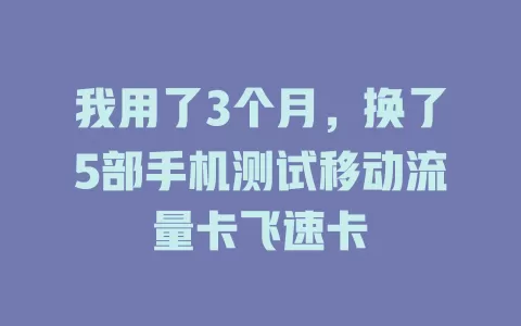我用了3个月，换了5部手机测试移动流量卡飞速卡