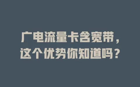 广电流量卡含宽带，这个优势你知道吗？