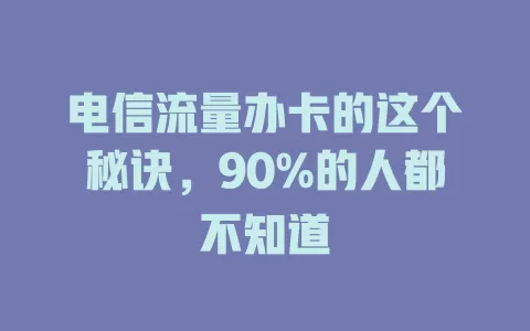 电信流量办卡的这个秘诀，90%的人都不知道