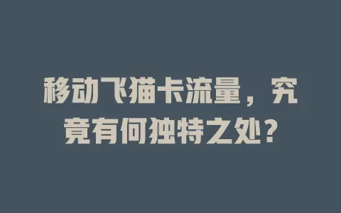 移动飞猫卡流量，究竟有何独特之处？