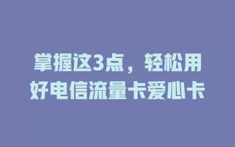 掌握这3点，轻松用好电信流量卡爱心卡