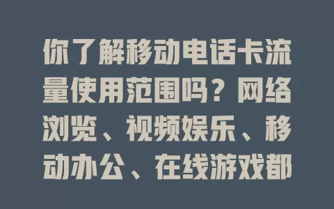 你了解移动电话卡流量使用范围吗？网络浏览、视频娱乐、移动办公、在线游戏都涵盖，还有使用限制需留意！