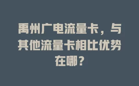 禹州广电流量卡，与其他流量卡相比优势在哪？