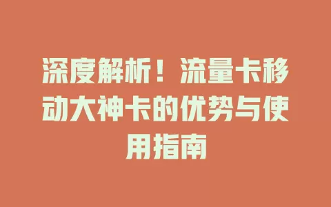 深度解析！流量卡移动大神卡的优势与使用指南