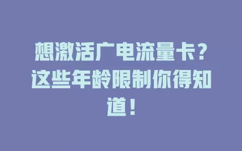 想激活广电流量卡？这些年龄限制你得知道！