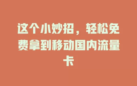 这个小妙招，轻松免费拿到移动国内流量卡