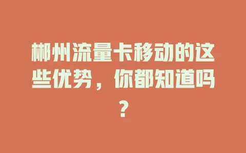 郴州流量卡移动的这些优势，你都知道吗？