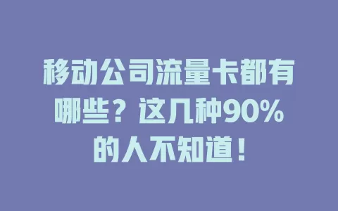 移动公司流量卡都有哪些？这几种90%的人不知道！