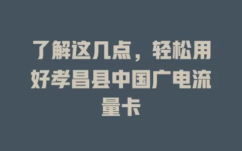 了解这几点，轻松用好孝昌县中国广电流量卡
