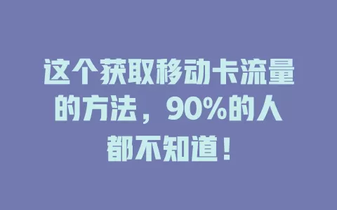 这个获取移动卡流量的方法，90%的人都不知道！