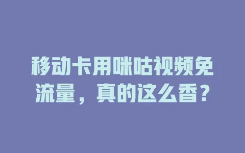 移动卡用咪咕视频免流量，真的这么香？