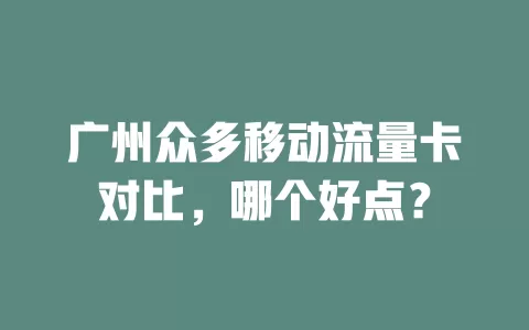 广州众多移动流量卡对比，哪个好点？