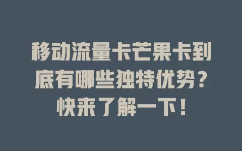 移动流量卡芒果卡到底有哪些独特优势？快来了解一下！