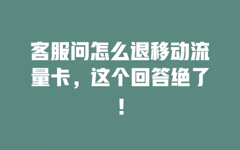 客服问怎么退移动流量卡，这个回答绝了！