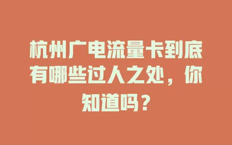 杭州广电流量卡到底有哪些过人之处，你知道吗？