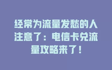 经常为流量发愁的人注意了：电信卡兑流量攻略来了！