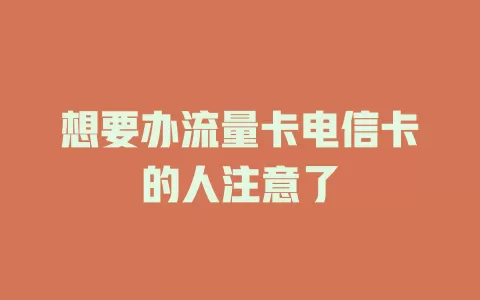 想要办流量卡电信卡的人注意了